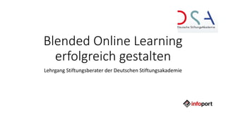 Blended Online Learning
erfolgreich gestalten
Lehrgang Stiftungsberater der Deutschen Stiftungsakademie
 