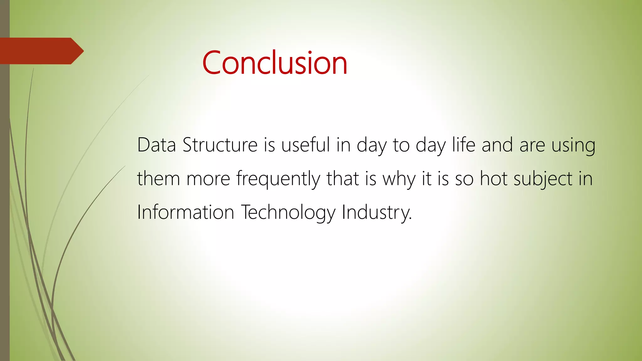 Conclusion
Data Structure is useful in day to day life and are using
them more frequently that is why it is so hot subject in
Information Technology Industry.
 