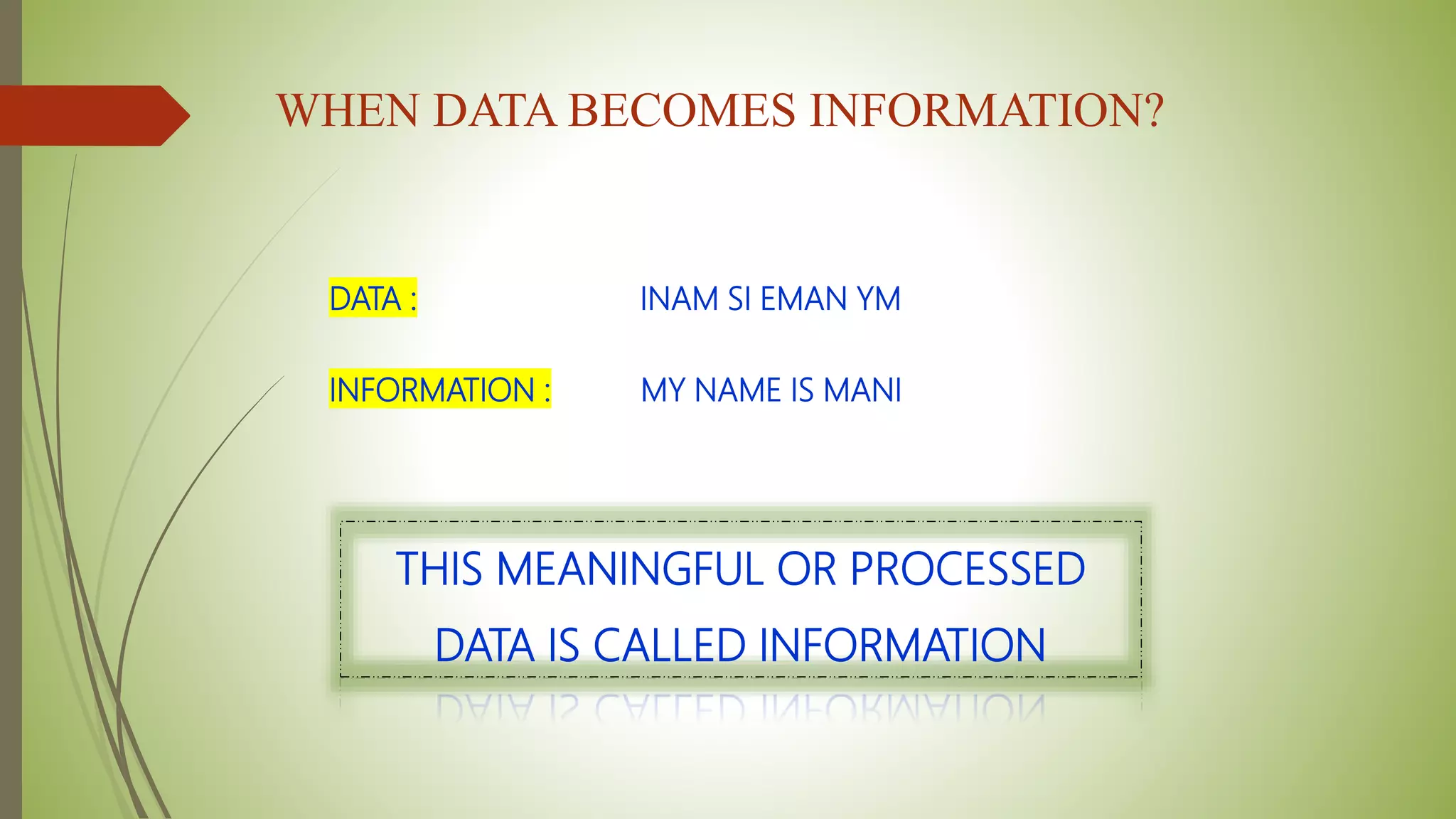 WHEN DATA BECOMES INFORMATION?
DATA : INAM SI EMAN YM
INFORMATION : MY NAME IS MANI
THIS MEANINGFUL OR PROCESSED
DATA IS CALLED INFORMATION
 
