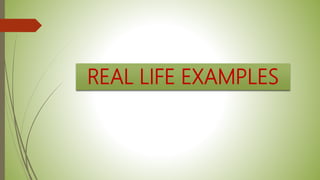 REAL LIFE EXAMPLES
 