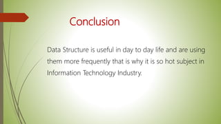 Conclusion
Data Structure is useful in day to day life and are using
them more frequently that is why it is so hot subject in
Information Technology Industry.
 