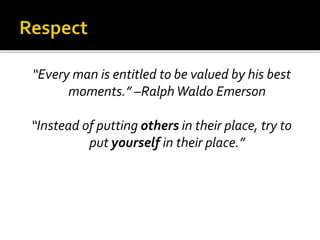 “Every man is entitled to be valued by his best
moments.” –RalphWaldo Emerson
“Instead of putting others in their place, try to
put yourself in their place.”
 