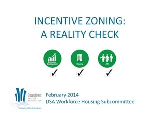 INCENTIVE ZONING:
A REALITY CHECK

February 2014
DSA Workforce Housing Subcommittee

 
