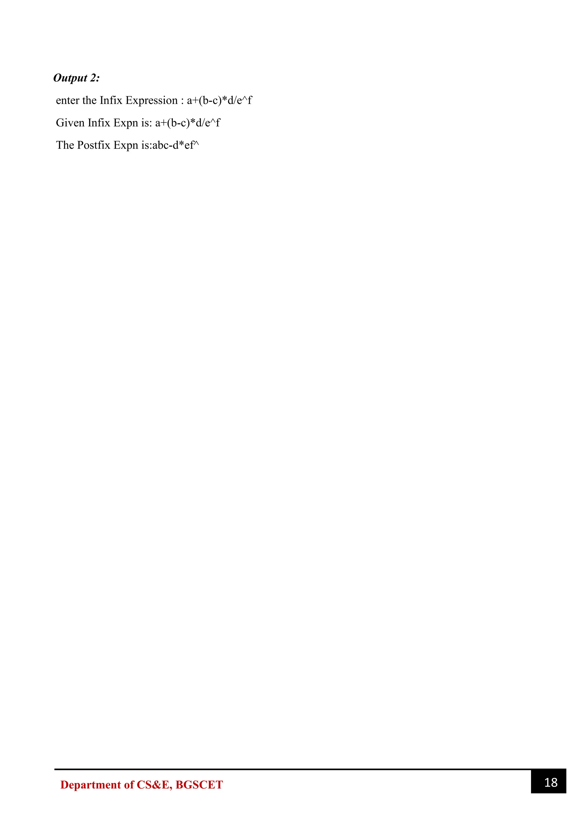 18
Department of CS&E, BGSCET
Output 2:
enter the Infix Expression : a+(b-c)*d/e^f
Given Infix Expn is: a+(b-c)*d/e^f
The Postfix Expn is:abc-d*ef^
 