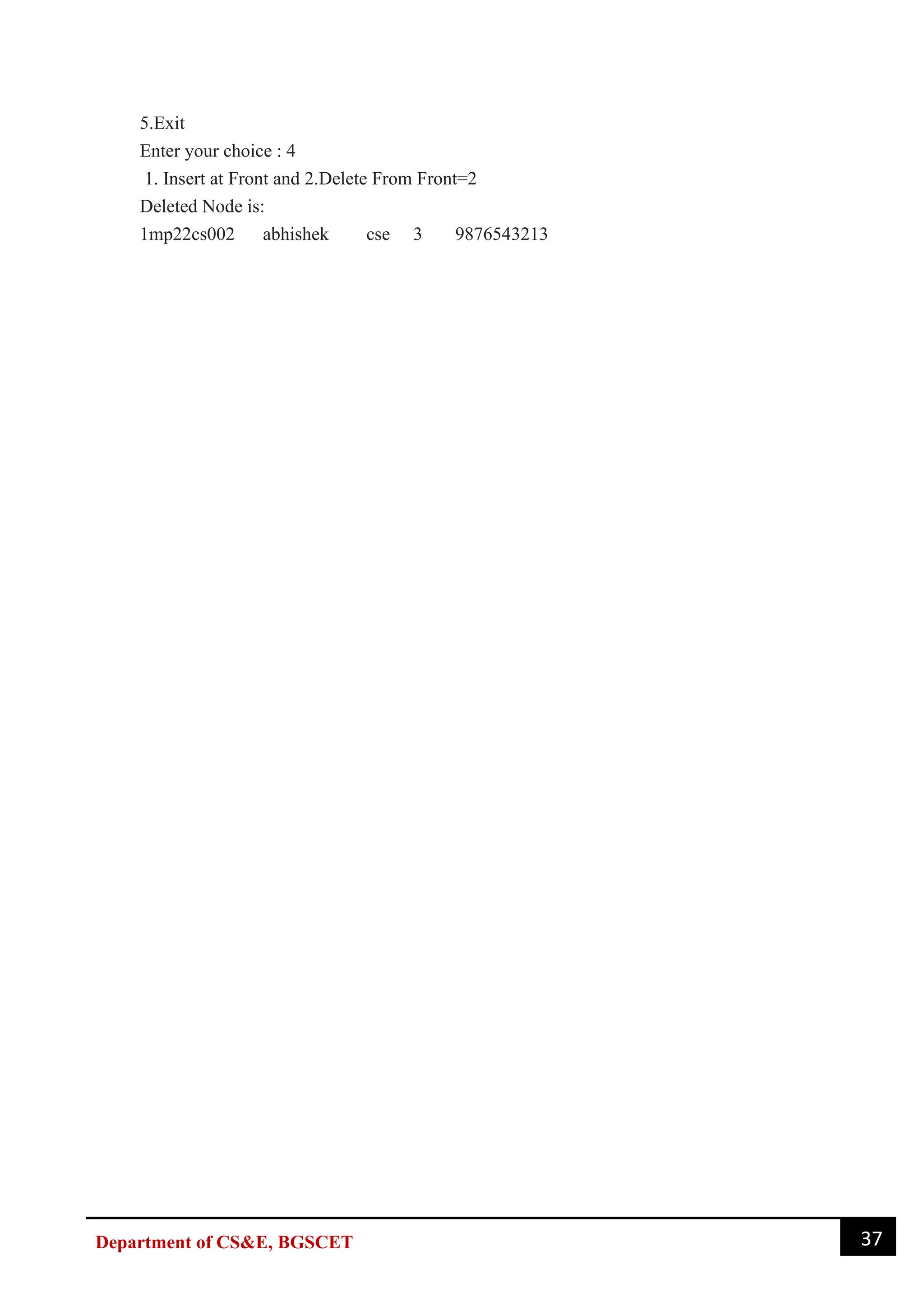 37
Department of CS&E, BGSCET
5.Exit
Enter your choice : 4
1. Insert at Front and 2.Delete From Front=2
Deleted Node is:
1mp22cs002 abhishek cse 3 9876543213
 
