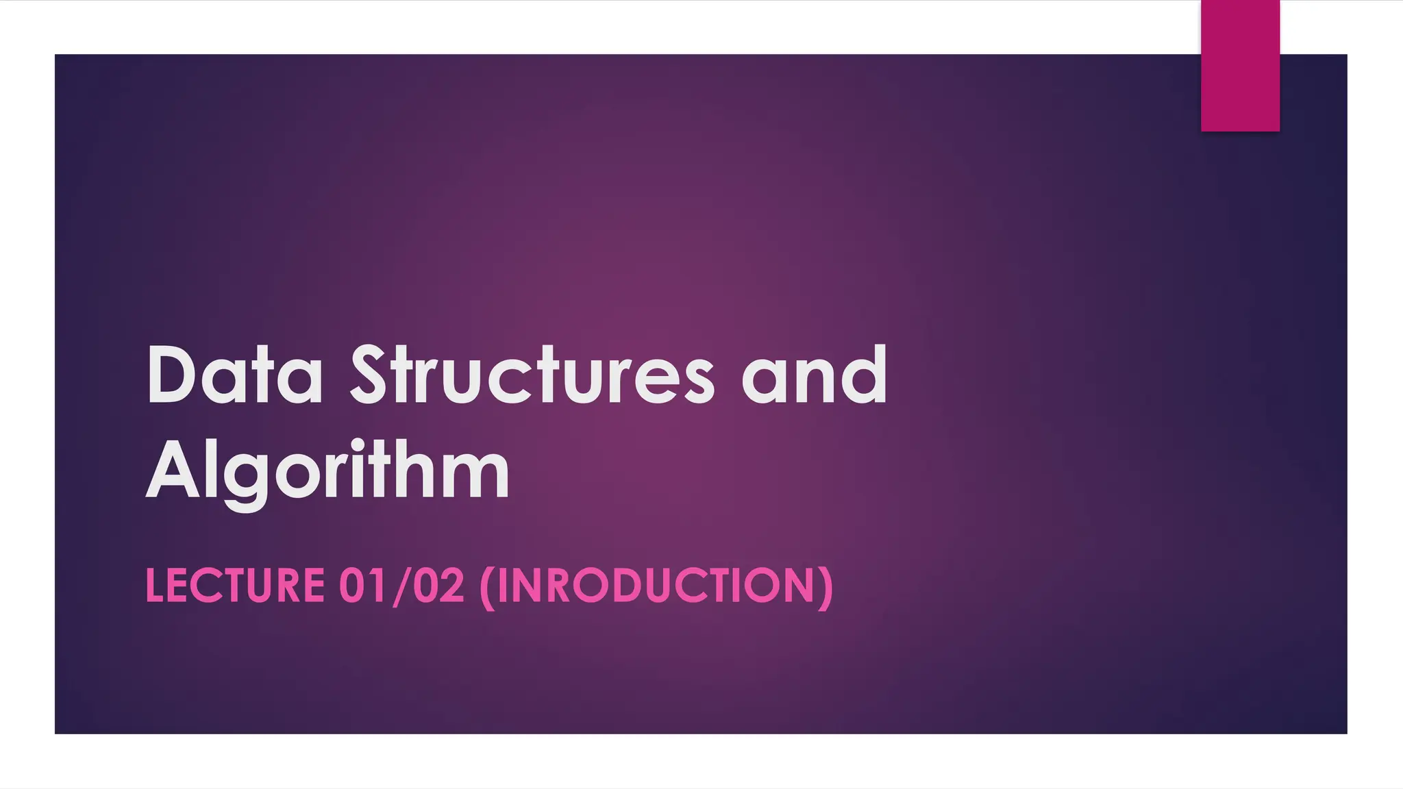Data Structures and
Algorithm
LECTURE 01/02 (INRODUCTION)
 
