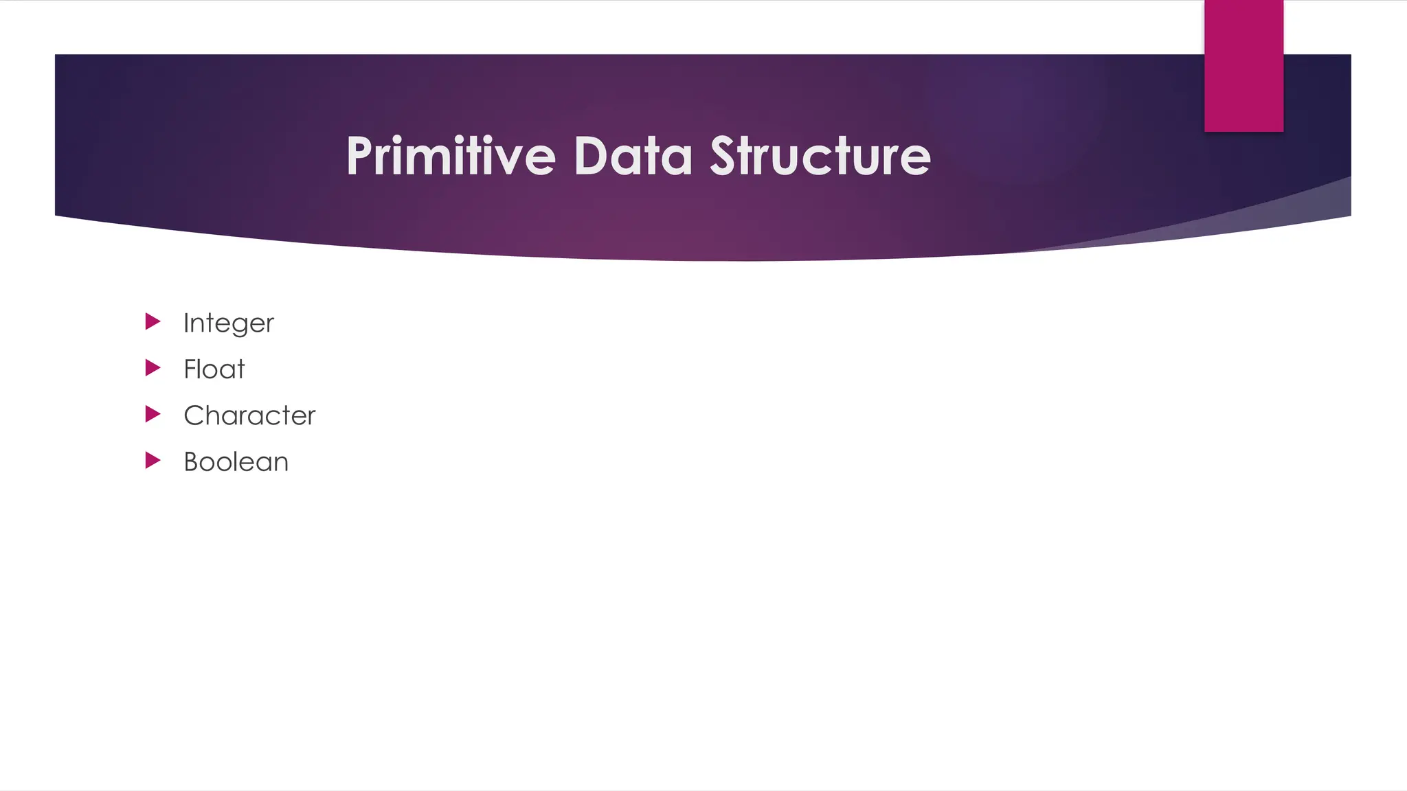 Primitive Data Structure
 Integer
 Float
 Character
 Boolean
 