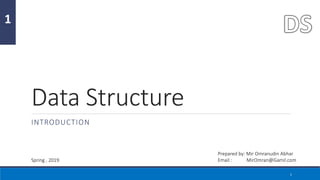 Data Structure
INTRODUCTION
1
1
Prepared by: Mir Omranudin Abhar
Email : MirOmran@Gamil.com
Spring , 2019
 