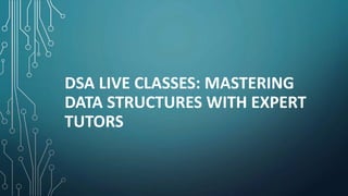 DSA LIVE CLASSES: MASTERING
DATA STRUCTURES WITH EXPERT
TUTORS
 