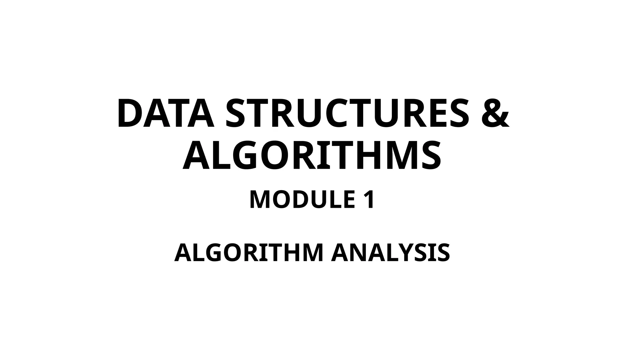 DATA STRUCTURES &
ALGORITHMS
MODULE 1
ALGORITHM ANALYSIS
 