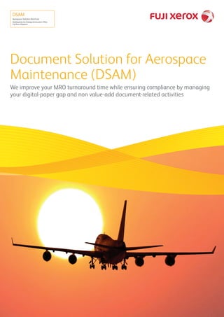 Document Solution for Aerospace
Maintenance (DSAM)
We improve your MRO turnaround time while ensuring compliance by managing
your digital-paper gap and non value-add document-related activities
 