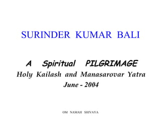 SURINDER  KUMAR  BALI A  Spiritual  PILGRIMAGE Holy  Kailash  and  Manasarovar  Yatra June - 2004 