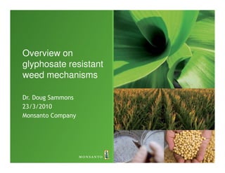 Overview on
glyphosate resistant
weed mechanisms

Dr. Doug Sammons
23/3/2010
Monsanto Company
 