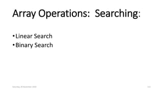 Array Operations: Searching:
•Linear Search
•Binary Search
Saturday, 28 November 2020 112
 