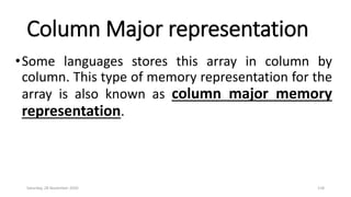 Column Major representation
•Some languages stores this array in column by
column. This type of memory representation for the
array is also known as column major memory
representation.
Saturday, 28 November 2020 118
 