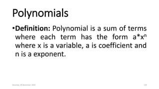 Polynomials
•Definition: Polynomial is a sum of terms
where each term has the form a*xn
where x is a variable, a is coefficient and
n is a exponent.
Saturday, 28 November 2020 132
 