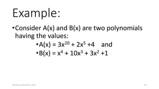 Example:
•Consider A(x) and B(x) are two polynomials
having the values:
•A(x) = 3x20 + 2x5 +4 and
•B(x) = x4 + 10x3 + 3x2 +1
Saturday, 28 November 2020 133
 