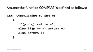 Assume the function COMPARE is defined as follows:
int COMPARE(int p, int q)
{
if(p < q) return -1;
else if(p == q) return 0;
else return 1;
}
Saturday, 28 November 2020 139
 