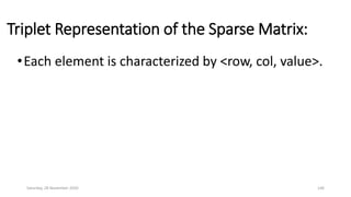 Triplet Representation of the Sparse Matrix:
•Each element is characterized by <row, col, value>.
Saturday, 28 November 2020 146
 