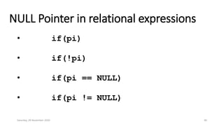 NULL Pointer in relational expressions
• if(pi)
• if(!pi)
• if(pi == NULL)
• if(pi != NULL)
Saturday, 28 November 2020 40
 