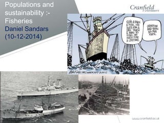 Populations and 
sustainability :- 
Fisheries 
Daniel Sandars 
(10-12-2014) 
 