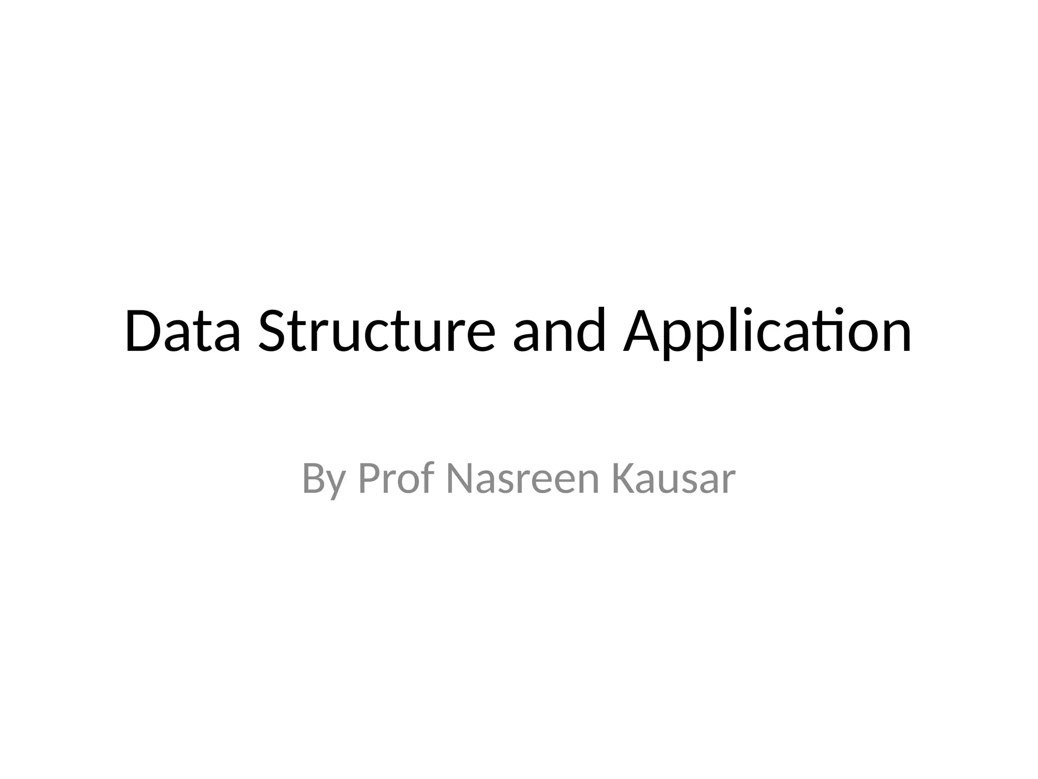 Data Structure and Application
By Prof Nasreen Kausar
 