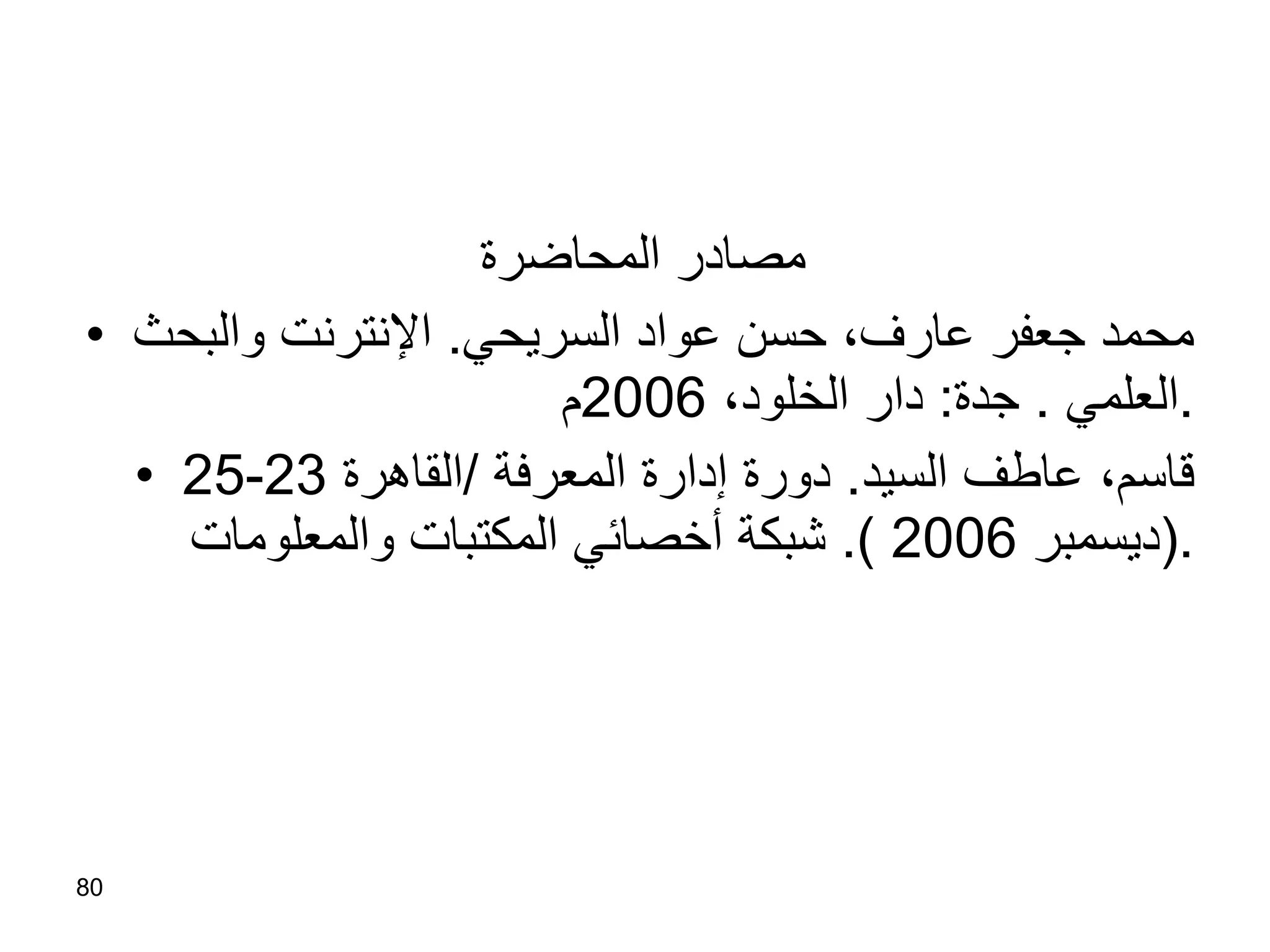 مصادر المحاضرة  محمد جعفر عارف، حسن عواد السريحي .  الإنترنت والبحث العلمي  .  جدة :  دار الخلود،  2006 م . قاسم، عاطف السيد .  دورة إدارة المعرفة  / القاهرة  23 - 25 ( ديسمبر  2006  ).  شبكة أخصائي المكتبات والمعلومات . 