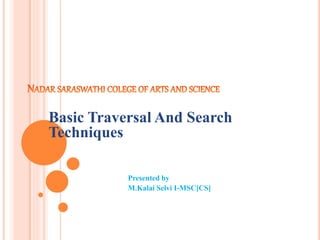 Basic Traversal And Search
Techniques
Presented by
M.Kalai Selvi I-MSC[CS]
 