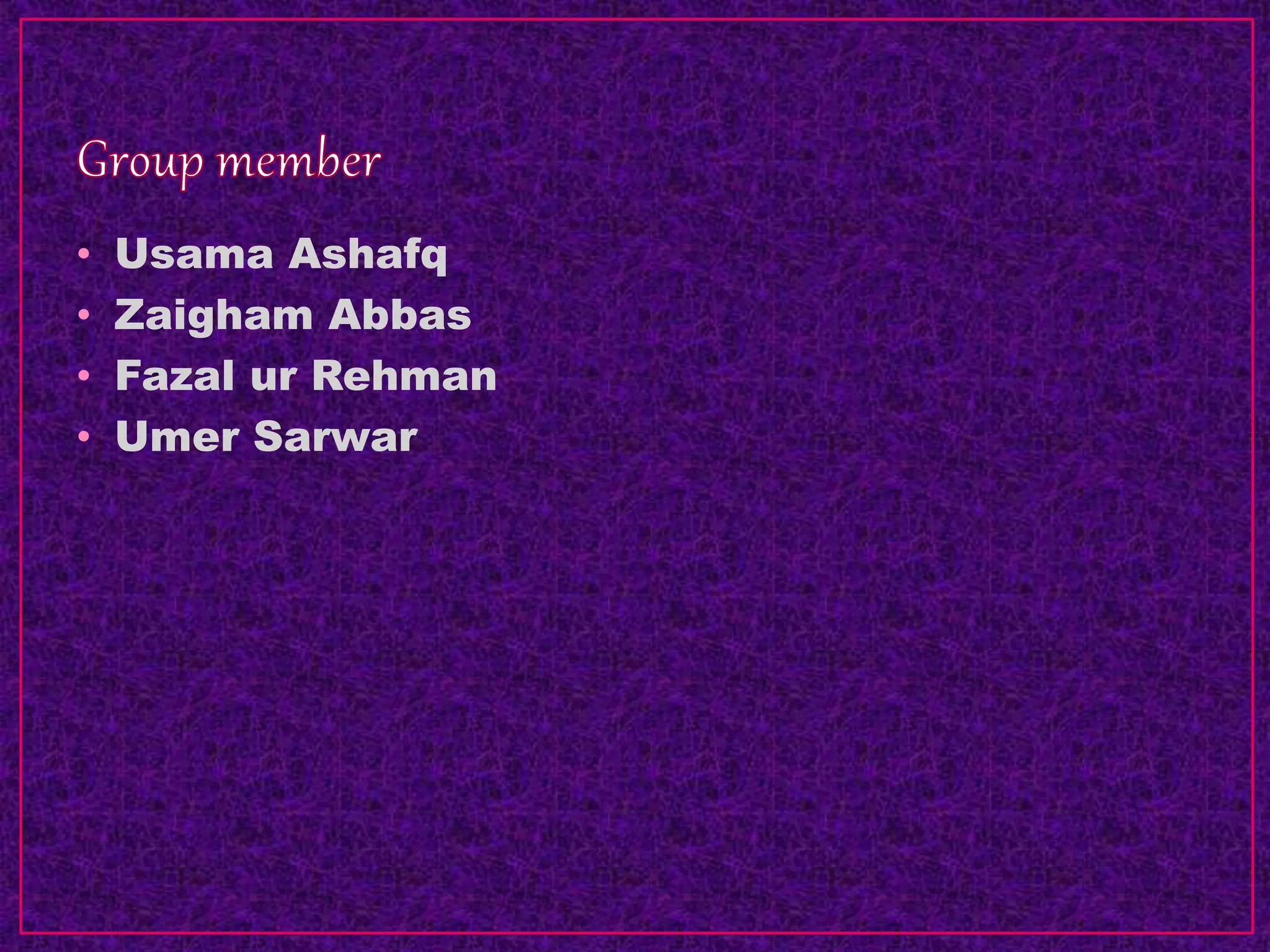 • Usama Ashafq
• Zaigham Abbas
• Fazal ur Rehman
• Umer Sarwar
 