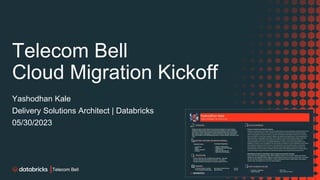 Telecom Bell
Cloud Migration Kickoff
Yashodhan Kale
Delivery Solutions Architect | Databricks
05/30/2023
 
