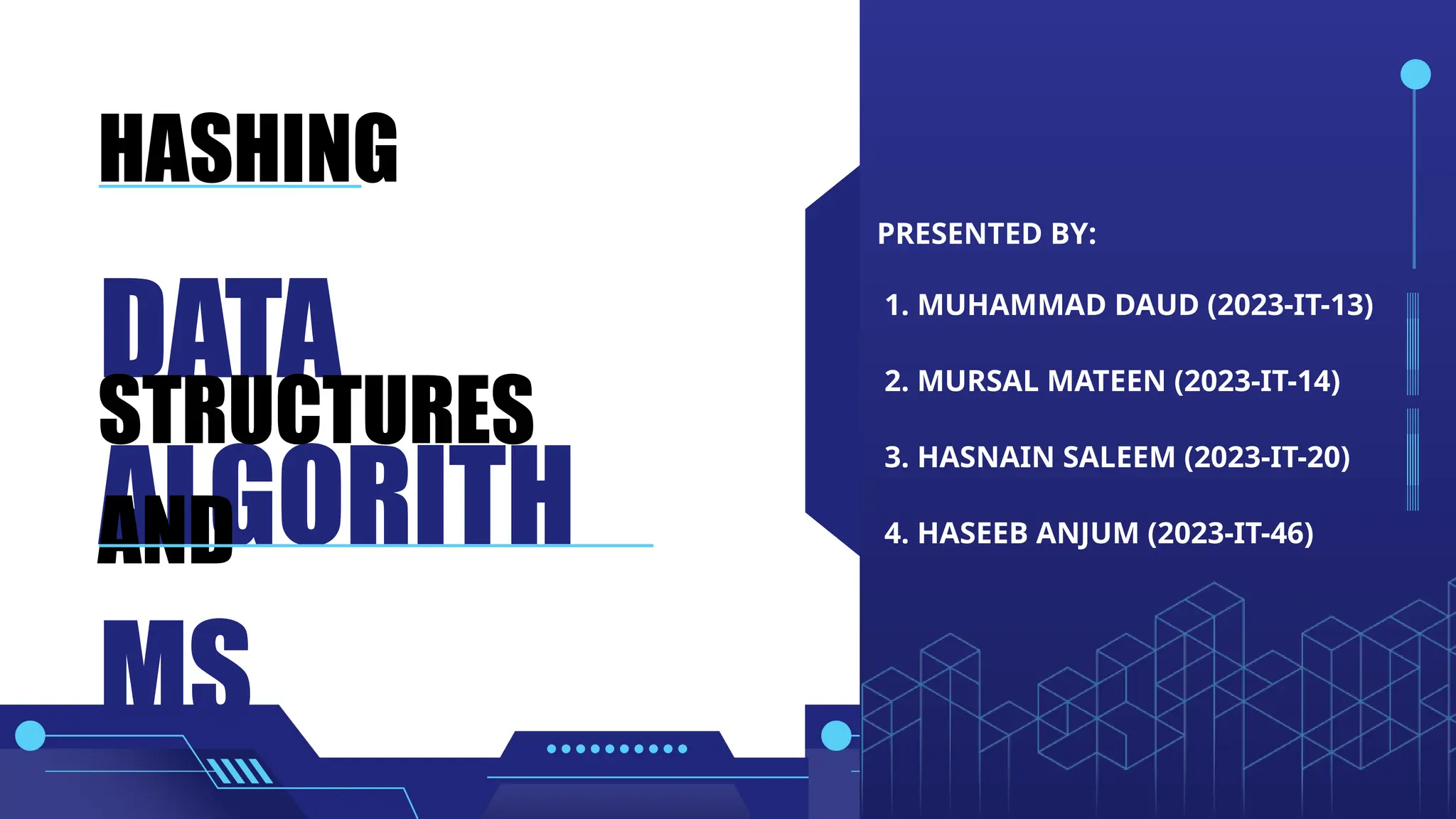 ALGORITH MS DATA STRUCTURES AND HASHING PRESENTED BY: 1. MUHAMMAD DAUD (2023-IT-13) 2. MURSAL MATEEN (2023-IT-14) 3. HASNAIN SALEEM (2023-IT-20) 4. HASEEB ANJUM (2023-IT-46) 