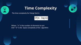 Time Complexity
The time complexity for Merge Sort is
Where “n” is the number of elements to sort
And “ O” is the Space complexity of the algorithm
 
