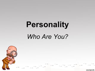 Personality
Who Are You?
 