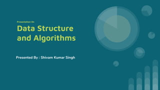 Presentation On
Data Structure
and Algorithms
Presented By : Shivam Kumar Singh
 