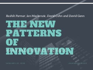  Rashik Parmar, Ian Mackenzie, David Cohn and David Gann
THE NEW
PATTERNS
OF
INNOVATIONHARVARD BUSINESS SCHOOL
JANUARY 23, 2018 AKANKSHI MODY
 