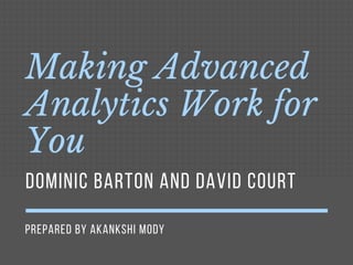 PREPARED BY AKANKSHI MODY
Making Advanced
Analytics Work for
You
DOMINIC BARTON AND DAVID COURT
 