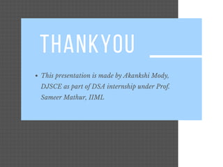 THANKYOU
This presentation is made by Akankshi Mody,
DJSCE as part of DSA internship under Prof.
Sameer Mathur, IIML
 