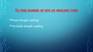 TO FIND NUMBER OF BITS OF MESSAGE TYPES
•Fixed length coding.
•Variable length coding.
 