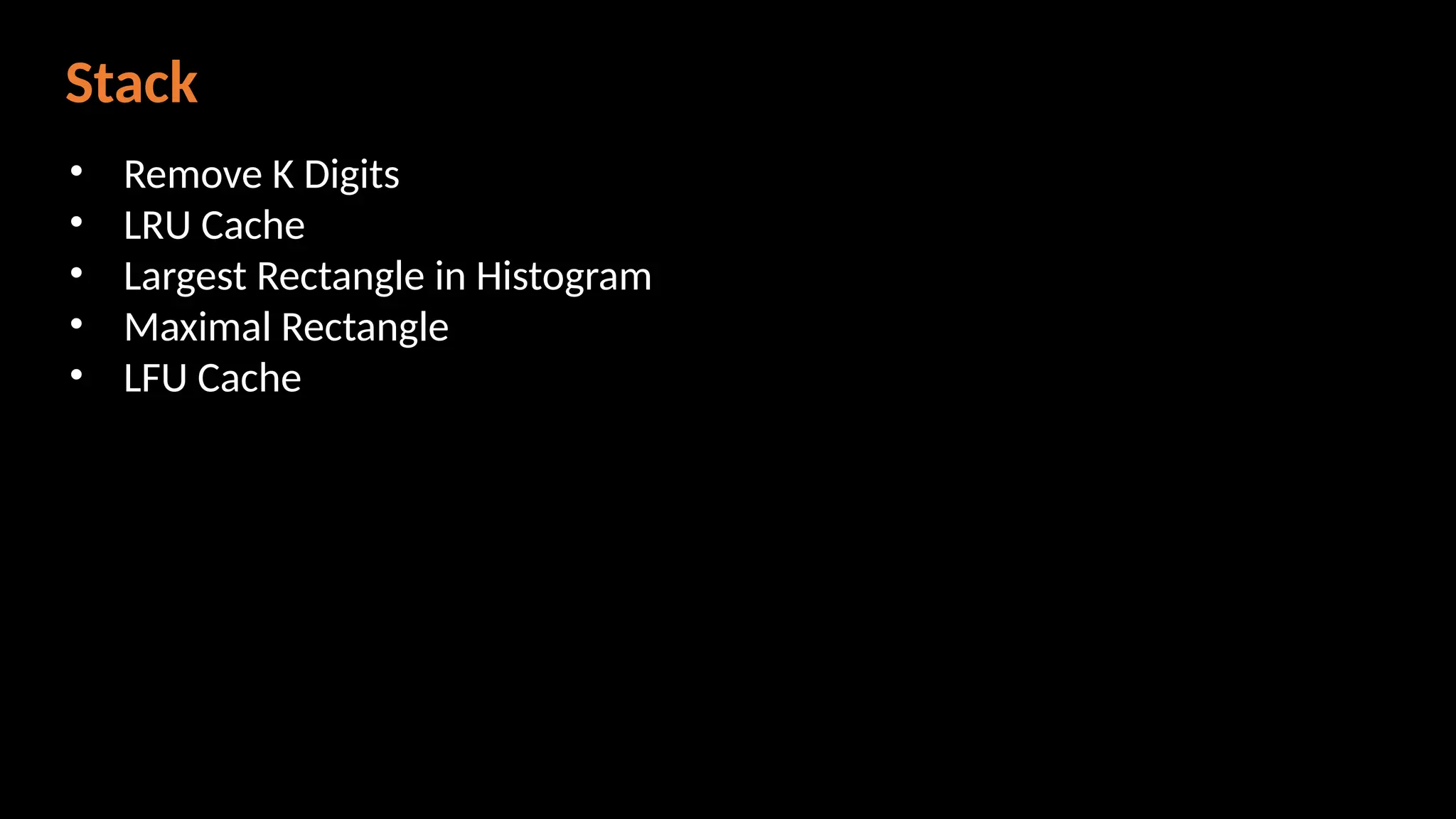 Stack
• Remove K Digits
• LRU Cache
• Largest Rectangle in Histogram
• Maximal Rectangle
• LFU Cache
 