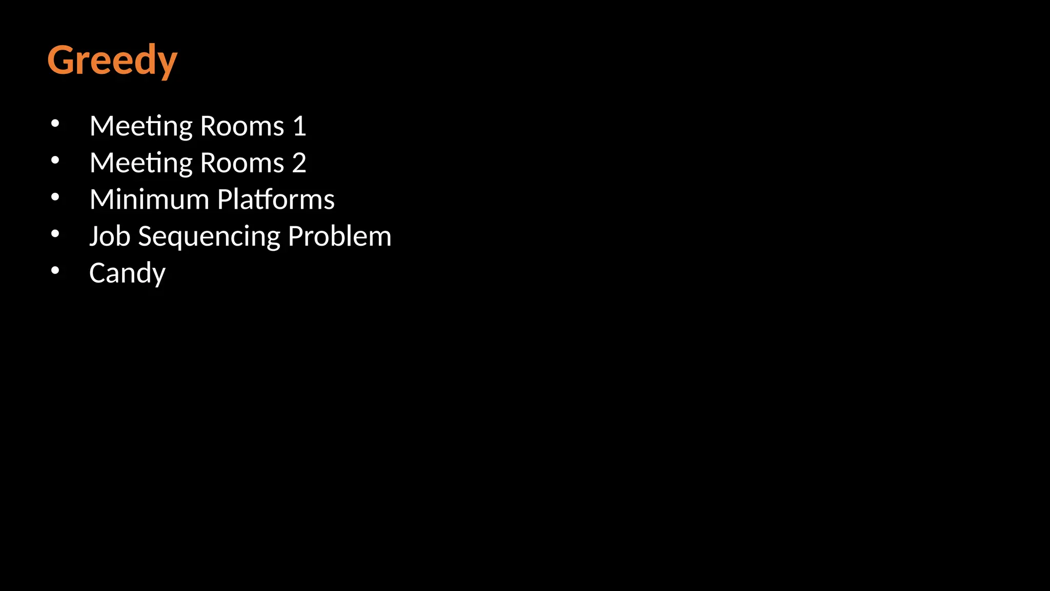 Greedy
• Meeting Rooms 1
• Meeting Rooms 2
• Minimum Platforms
• Job Sequencing Problem
• Candy
 