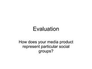 Evaluation How does your media product represent particular social groups? 