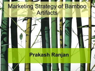 Marketing Strategy of Bamboo
          Artifacts




       Prakash Ranjan
 