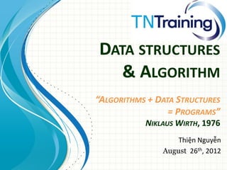 DATA STRUCTURES
   & ALGORITHM
“ALGORITHMS + DATA STRUCTURES
                 = PROGRAMS”
           NIKLAUS WIRTH, 1976
                   Thiện Nguyễn
               August 26th, 2012
 