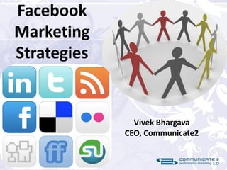Facebook
Marketing
Strategies


               Vivek Bhargava
             CEO, Communicate2
 