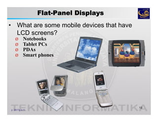 Flat-Panel Displays
• What are some mobile devices that have
LCD screens?
13
p. 300 Fig. 6-11
Ø Notebooks
Ø Tablet PCs
Ø PDAs
Ø Smart phones
 