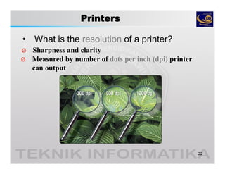 Printers
• What is the resolution of a printer?
22
Ø Sharpness and clarity
Ø Measured by number of dots per inch (dpi) printer
can output
 