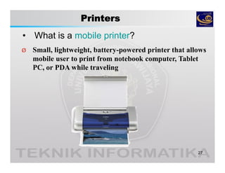 Printers
• What is a mobile printer?
27
Ø Small, lightweight, battery-powered printer that allows
mobile user to print from notebook computer, Tablet
PC, or PDA while traveling
 
