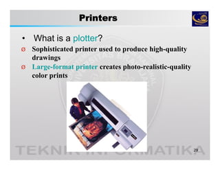 Printers
• What is a plotter?
29
Ø Sophisticated printer used to produce high-quality
drawings
Ø Large-format printer creates photo-realistic-quality
color prints
 