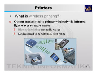 Printers
• What is wireless printing?
30
Ø Output transmitted to printer wirelessly via infrared
light waves or radio waves
§ Bluetooth printing uses radio waves
§ Devices need to be within 30-foot range
 