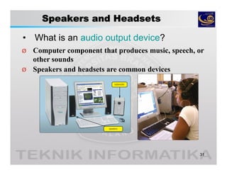 Speakers and Headsets
• What is an audio output device?
31
Ø Computer component that produces music, speech, or
other sounds
Ø Speakers and headsets are common devices
 